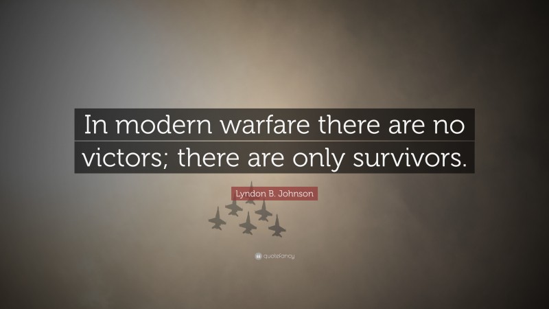 Lyndon B. Johnson Quote: “In modern warfare there are no victors; there are only survivors.”