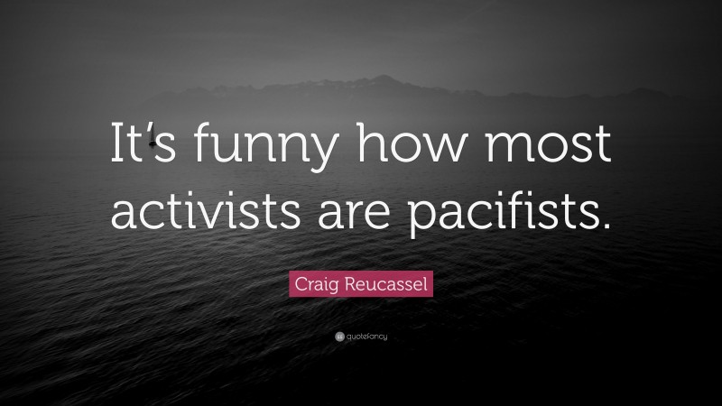 Craig Reucassel Quote: “It’s funny how most activists are pacifists.”