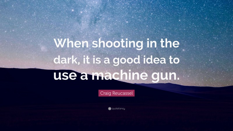 Craig Reucassel Quote: “When shooting in the dark, it is a good idea to use a machine gun.”