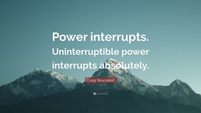 Craig Reucassel Quote: “Power interrupts. Uninterruptible power interrupts absolutely.”