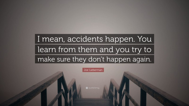 Joe Lieberman Quote: “I mean, accidents happen. You learn from them and you try to make sure they don’t happen again.”
