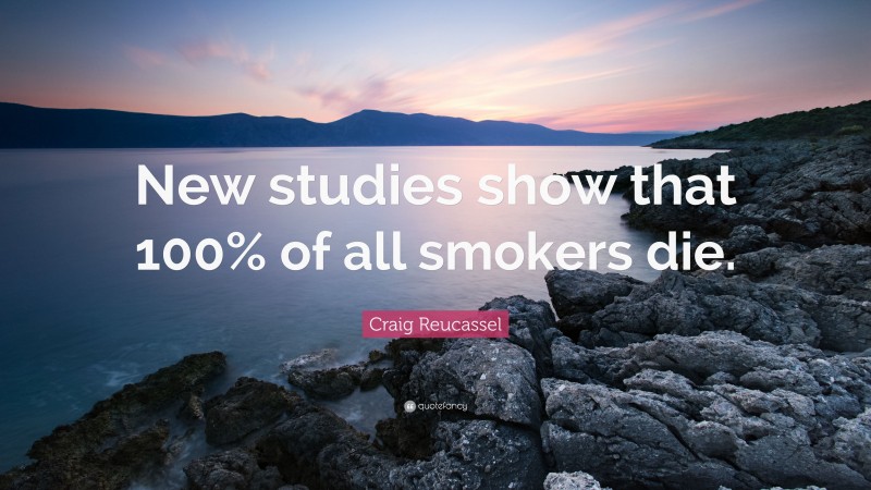 Craig Reucassel Quote: “New studies show that 100% of all smokers die.”