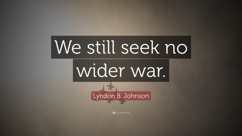 Lyndon B. Johnson Quote: “We still seek no wider war.”