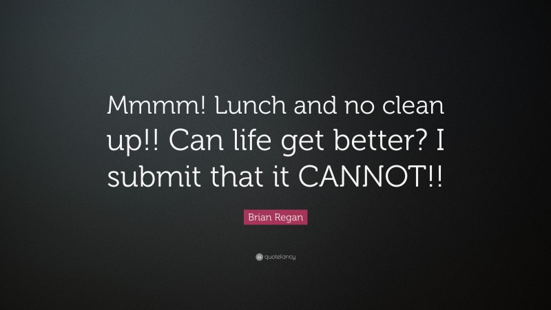 Brian Regan Quote: “Mmmm! Lunch and no clean up!! Can life get better? I submit that it CANNOT!!”