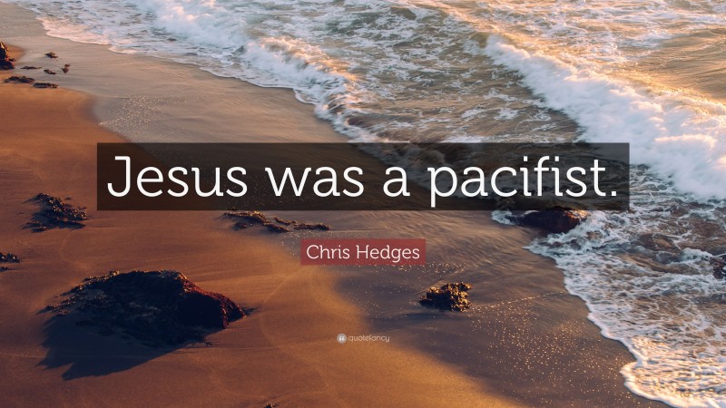 Chris Hedges Quote: “Jesus was a pacifist.”