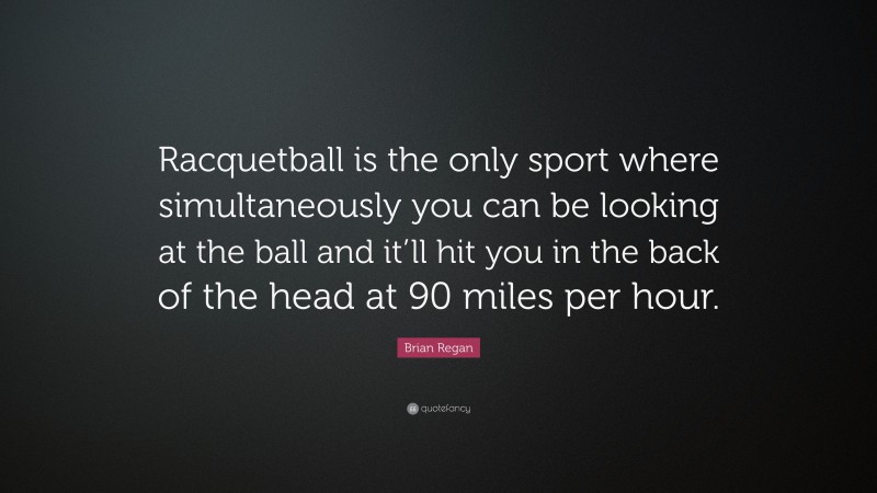 Brian Regan Quote: “Racquetball is the only sport where simultaneously you can be looking at the ball and it’ll hit you in the back of the head at 90 miles per hour.”