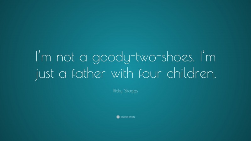 Ricky Skaggs Quote: “I’m not a goody-two-shoes. I’m just a father with four children.”