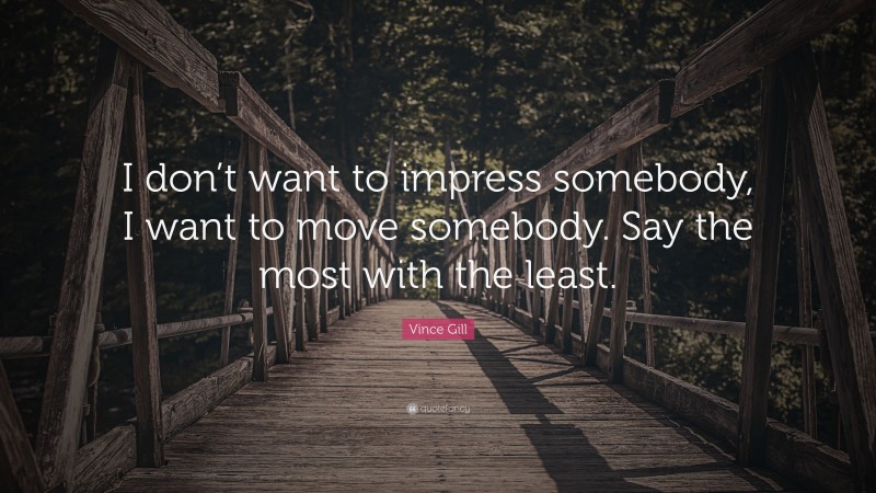 Vince Gill Quote: “I don’t want to impress somebody, I want to move somebody. Say the most with the least.”