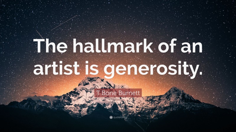 T Bone Burnett Quote: “The hallmark of an artist is generosity.”