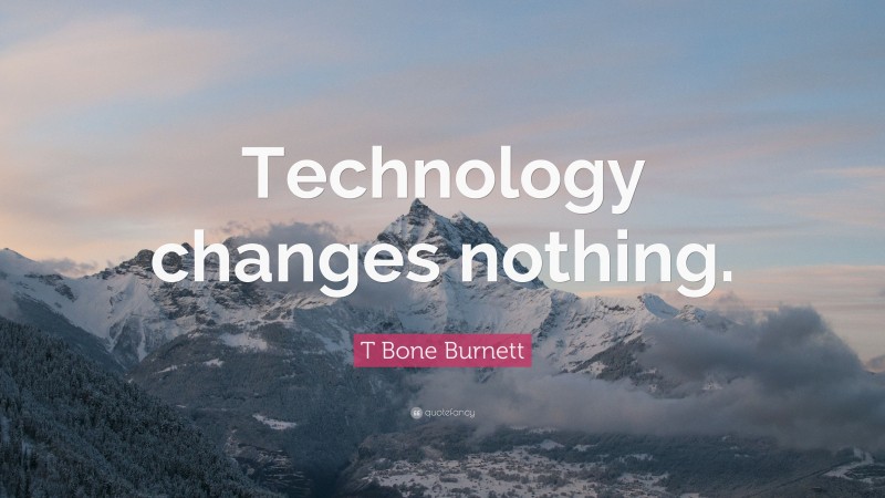 T Bone Burnett Quote: “Technology changes nothing.”