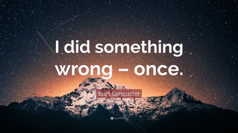 Burt Lancaster Quote: “I did something wrong – once.”