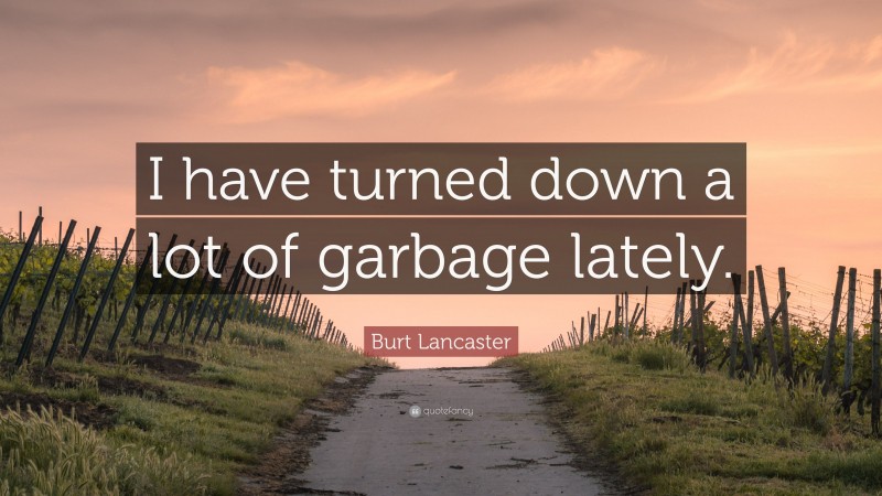 Burt Lancaster Quote: “I have turned down a lot of garbage lately.”