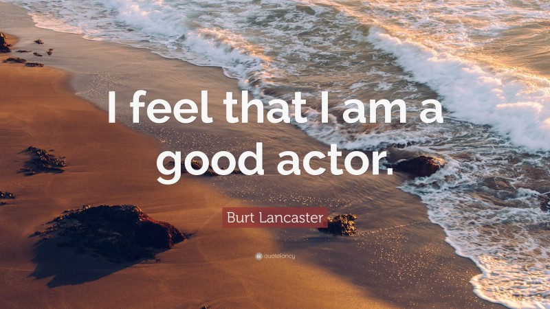 Burt Lancaster Quote: “I feel that I am a good actor.”