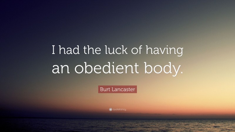 Burt Lancaster Quote: “I had the luck of having an obedient body.”