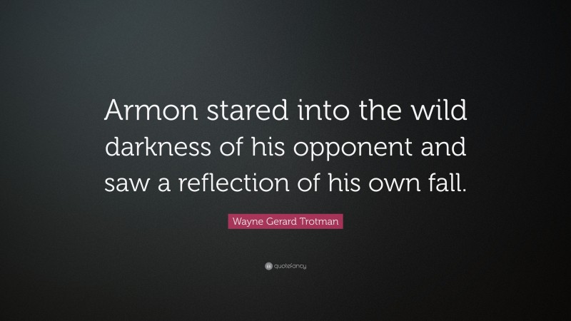 Wayne Gerard Trotman Quote: “Armon stared into the wild darkness of his opponent and saw a reflection of his own fall.”