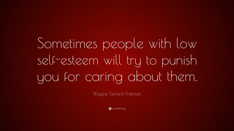 Wayne Gerard Trotman Quote: “Sometimes people with low self-esteem will try to punish you for caring about them.”