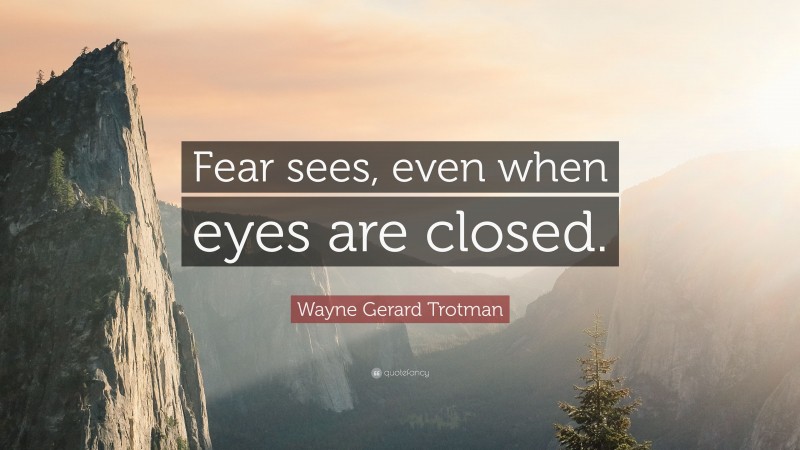 Wayne Gerard Trotman Quote: “Fear sees, even when eyes are closed.”
