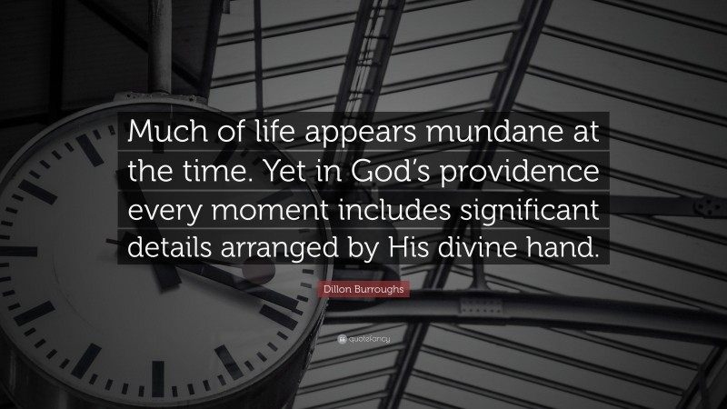 Dillon Burroughs Quote: “Much of life appears mundane at the time. Yet in God’s providence every moment includes significant details arranged by His divine hand.”