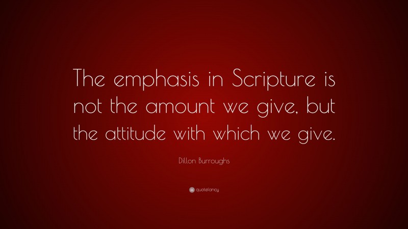 Dillon Burroughs Quote: “The emphasis in Scripture is not the amount we give, but the attitude with which we give.”