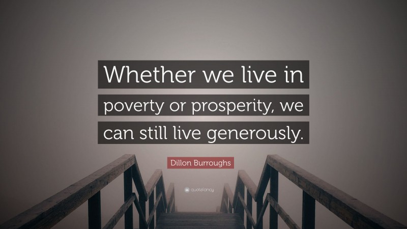 Dillon Burroughs Quote: “Whether we live in poverty or prosperity, we can still live generously.”