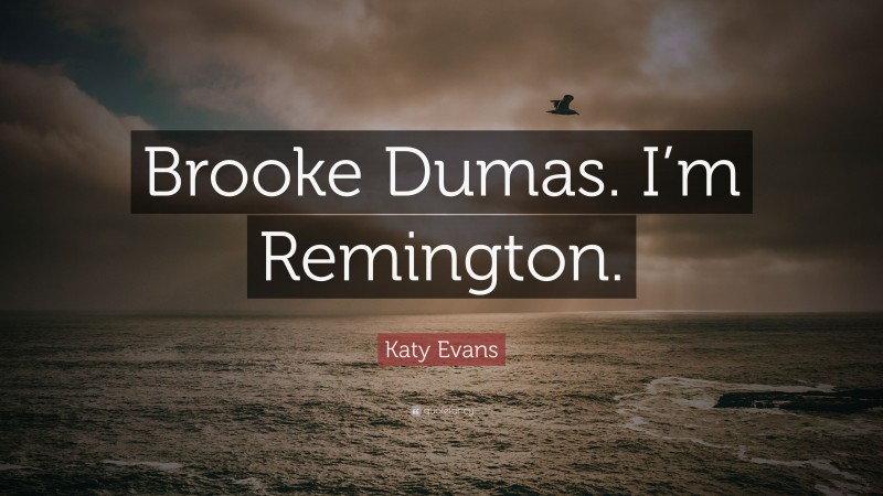 Katy Evans Quote: “Brooke Dumas. I’m Remington.”