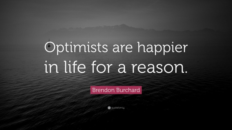 Brendon Burchard Quote: “Optimists are happier in life for a reason.”