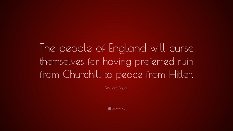 William Joyce Quote: “The people of England will curse themselves for having preferred ruin from Churchill to peace from Hitler.”