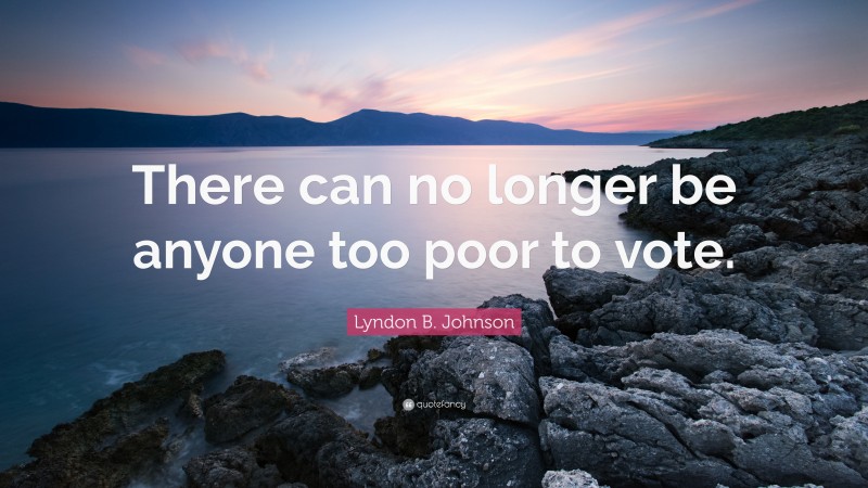 Lyndon B. Johnson Quote: “There can no longer be anyone too poor to vote.”