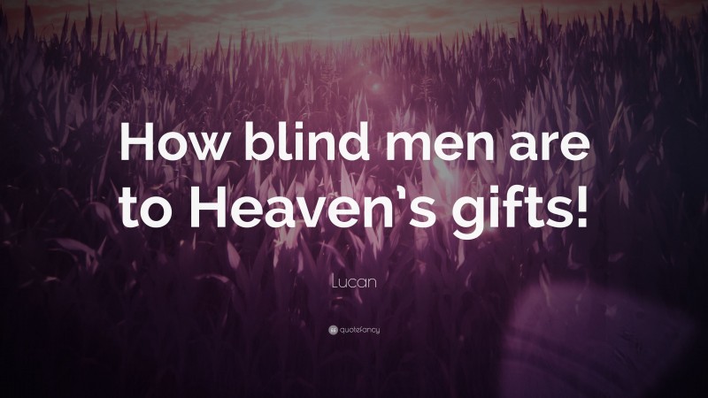 Lucan Quote: “How blind men are to Heaven’s gifts!”