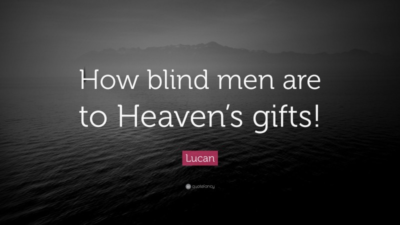 Lucan Quote: “How blind men are to Heaven’s gifts!”