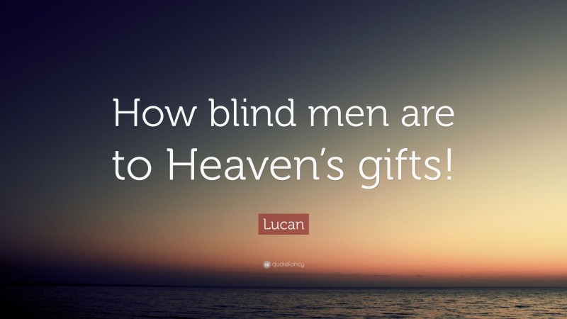 Lucan Quote: “How blind men are to Heaven’s gifts!”
