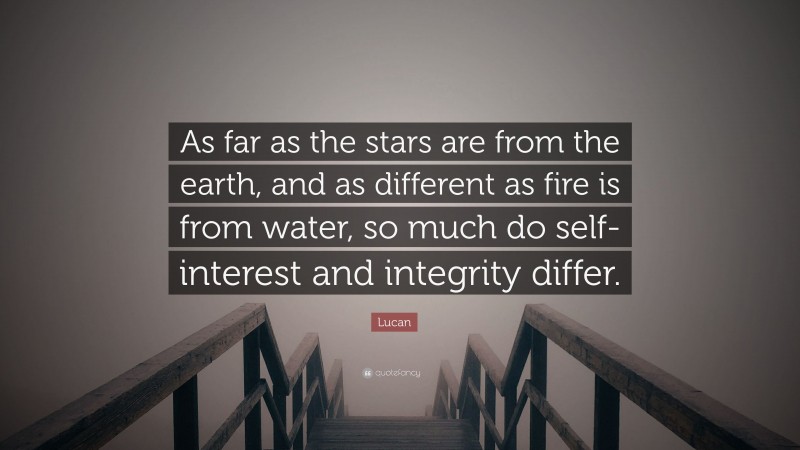 Lucan Quote: “As far as the stars are from the earth, and as different as fire is from water, so much do self-interest and integrity differ.”