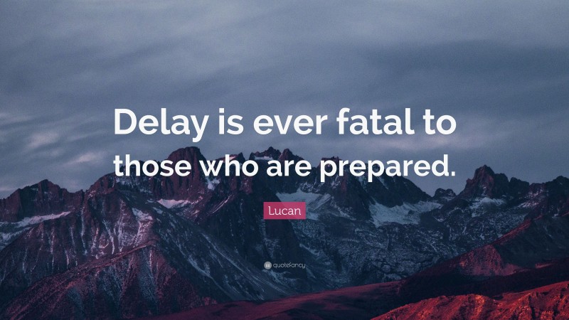 Lucan Quote: “Delay is ever fatal to those who are prepared.”