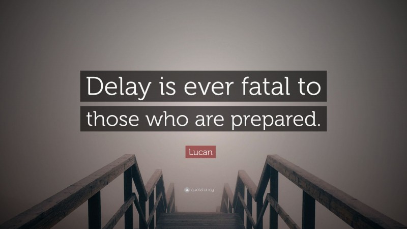 Lucan Quote: “Delay is ever fatal to those who are prepared.”