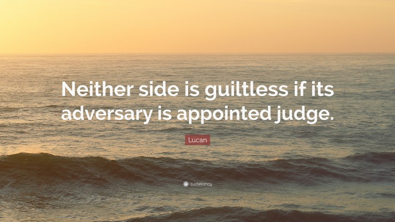 Lucan Quote: “Neither side is guiltless if its adversary is appointed judge.”