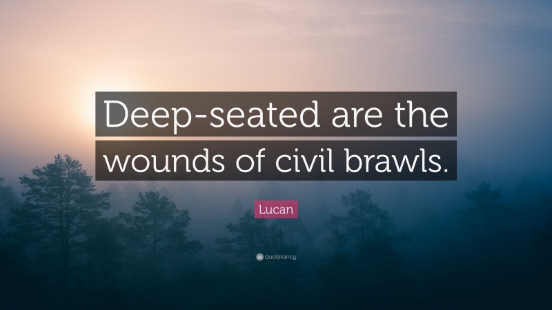 Lucan Quote: “Deep-seated are the wounds of civil brawls.”