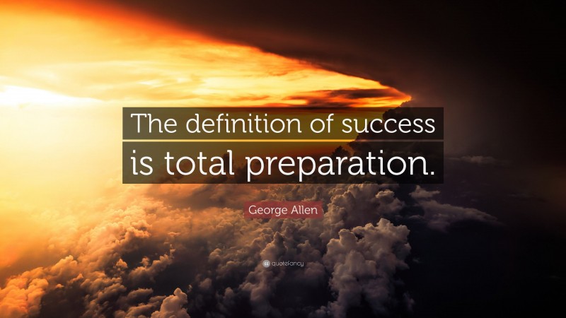 George Allen Quote: “The definition of success is total preparation.”