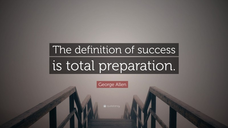 George Allen Quote: “The definition of success is total preparation.”