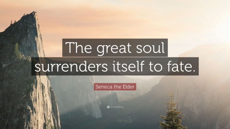 Seneca the Elder Quote: “The great soul surrenders itself to fate.”