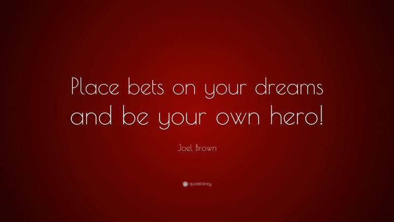 Joel Brown Quote: “Place bets on your dreams and be your own hero!”