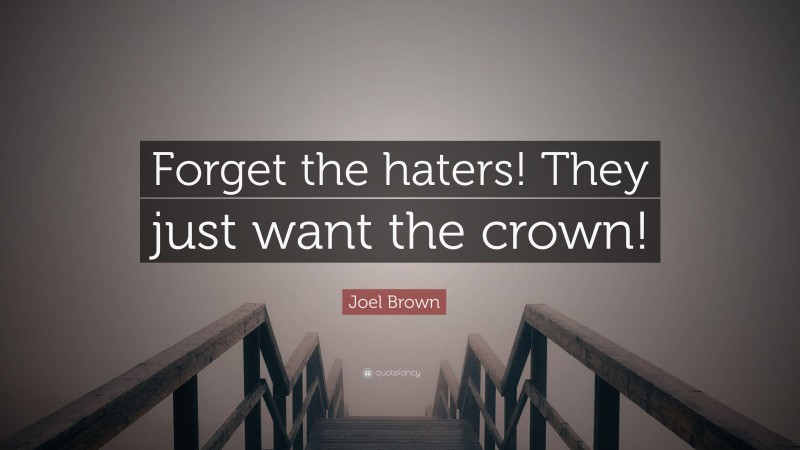 Joel Brown Quote: “Forget the haters! They just want the crown!”