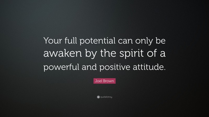 Joel Brown Quote: “Your full potential can only be awaken by the spirit of a powerful and positive attitude.”