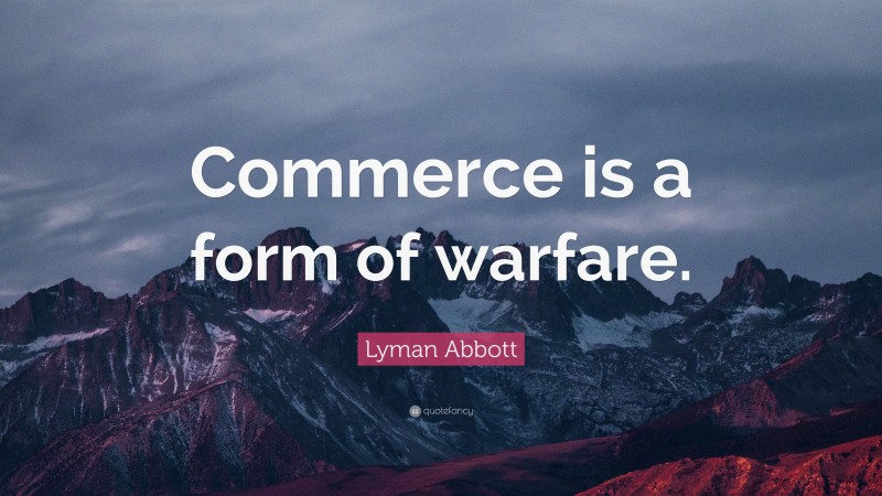 Lyman Abbott Quote: “Commerce is a form of warfare.”
