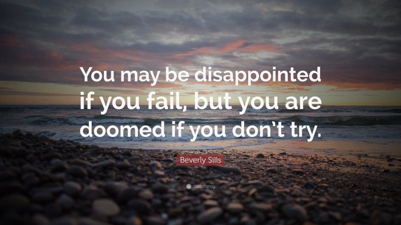 Beverly Sills Quote: “You may be disappointed if you fail, but you are doomed if you don’t try.”