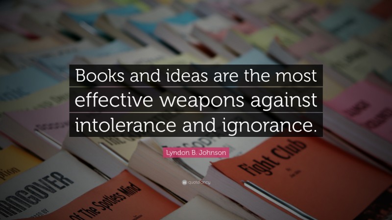 Lyndon B. Johnson Quote: “Books and ideas are the most effective weapons against intolerance and ignorance.”