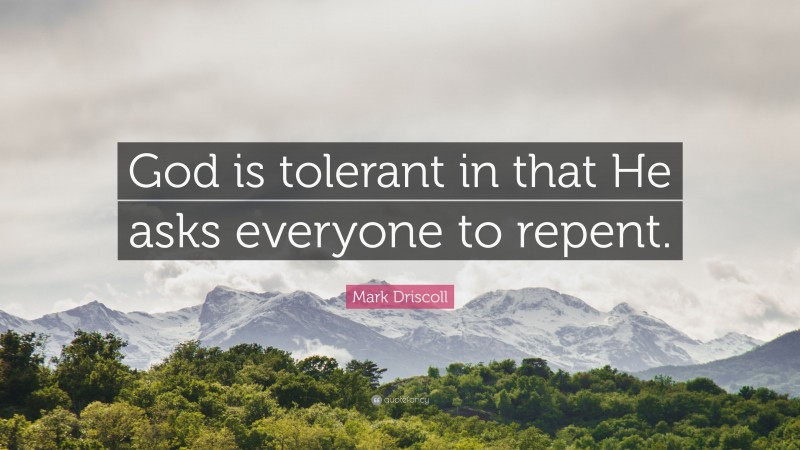 Mark Driscoll Quote: “God is tolerant in that He asks everyone to repent.”