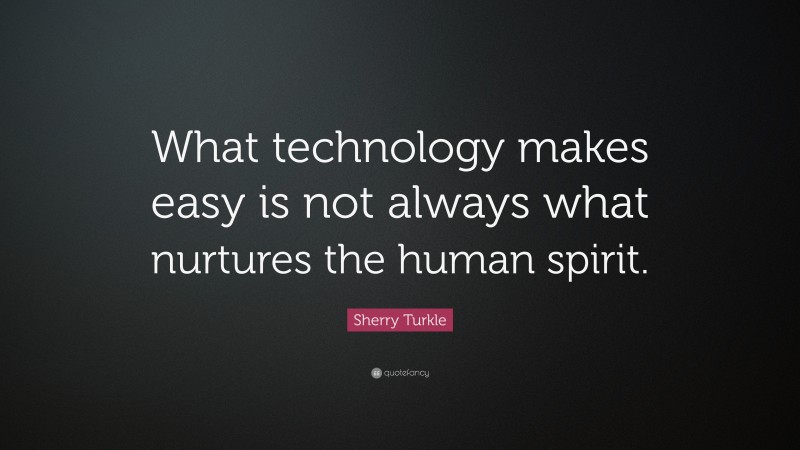 Sherry Turkle Quote: “What technology makes easy is not always what nurtures the human spirit.”