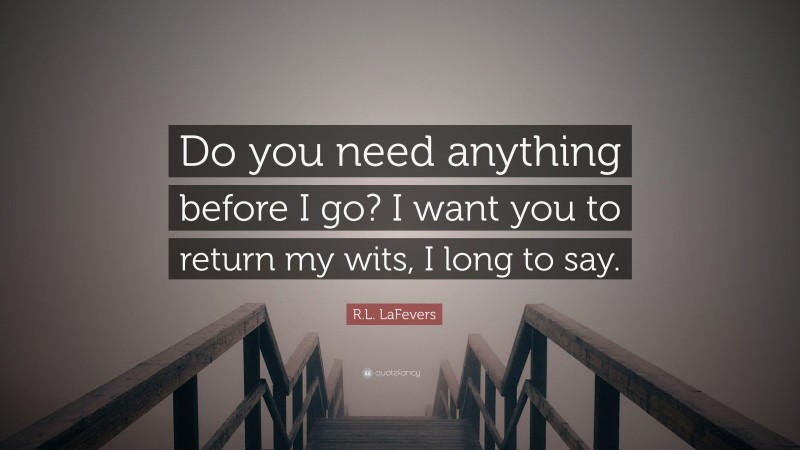 R.L. LaFevers Quote: “Do you need anything before I go? I want you to return my wits, I long to say.”