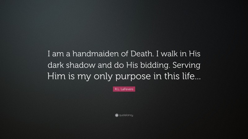 R.L. LaFevers Quote: “I am a handmaiden of Death. I walk in His dark shadow and do His bidding. Serving Him is my only purpose in this life...”