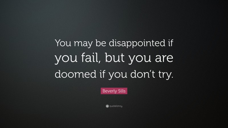 Beverly Sills Quote: “You may be disappointed if you fail, but you are doomed if you don’t try.”